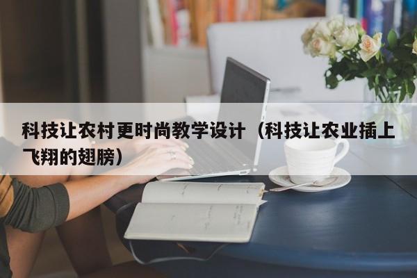 云开·全站APPLY体育官方平台-科技让农村更时尚教学设计（科技让农业插上飞翔的翅膀）